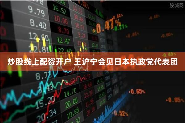 炒股线上配资开户 王沪宁会见日本执政党代表团
