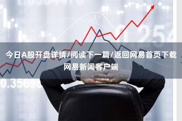 今日A股开盘详情/阅读下一篇/返回网易首页下载网易新闻客户端