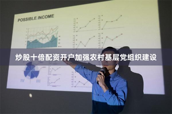 炒股十倍配资开户加强农村基层党组织建设