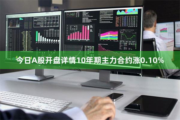 今日A股开盘详情10年期主力合约涨0.10%