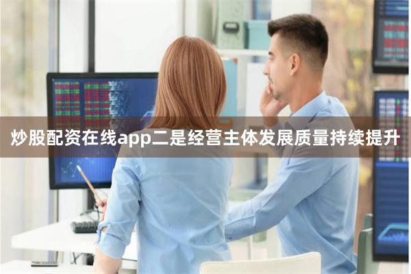 炒股配资在线app二是经营主体发展质量持续提升