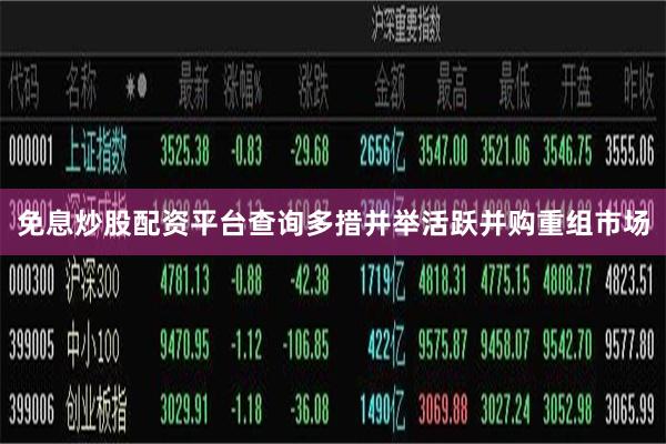 免息炒股配资平台查询多措并举活跃并购重组市场