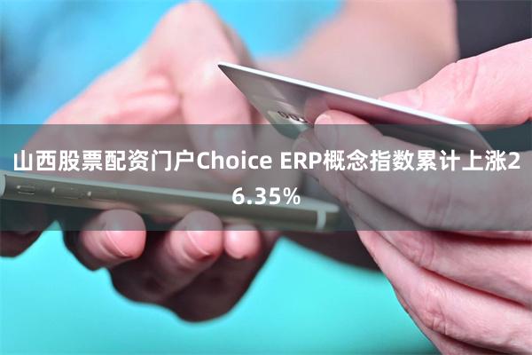 山西股票配资门户Choice ERP概念指数累计上涨26.35%