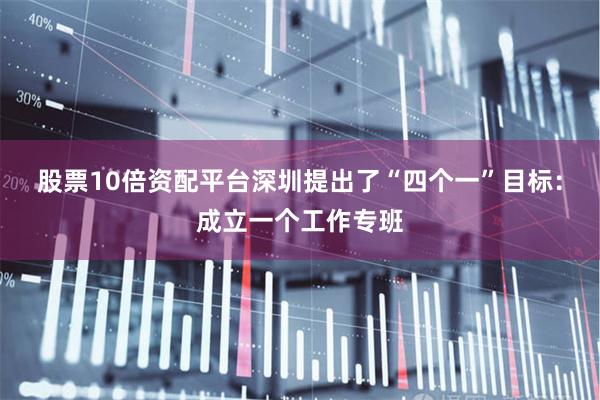 股票10倍资配平台深圳提出了“四个一”目标：成立一个工作专班