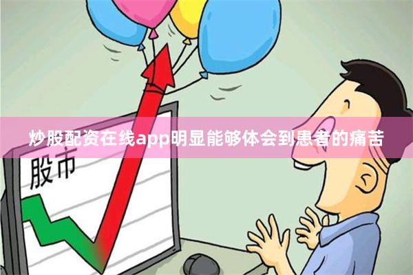 炒股配资在线app明显能够体会到患者的痛苦