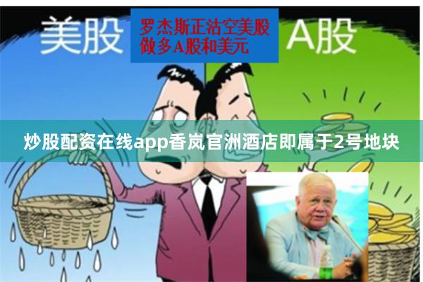 炒股配资在线app香岚官洲酒店即属于2号地块