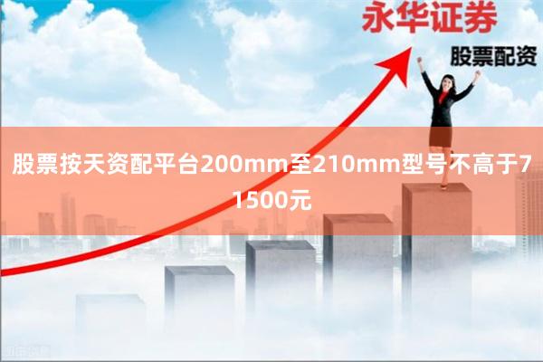 股票按天资配平台200mm至210mm型号不高于71500元