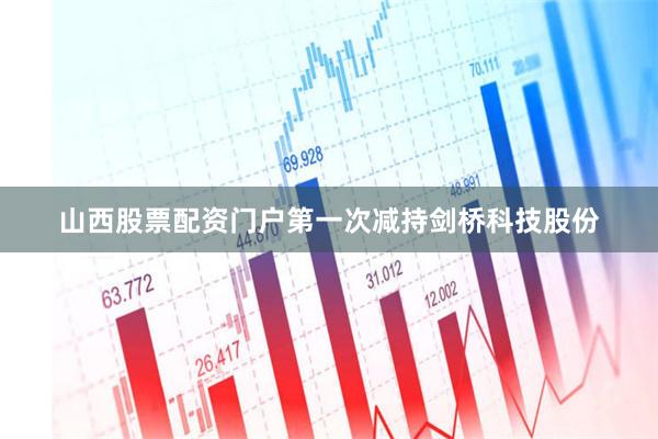 山西股票配资门户第一次减持剑桥科技股份