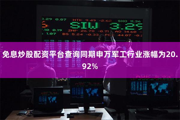 免息炒股配资平台查询同期申万军工行业涨幅为20.92%
