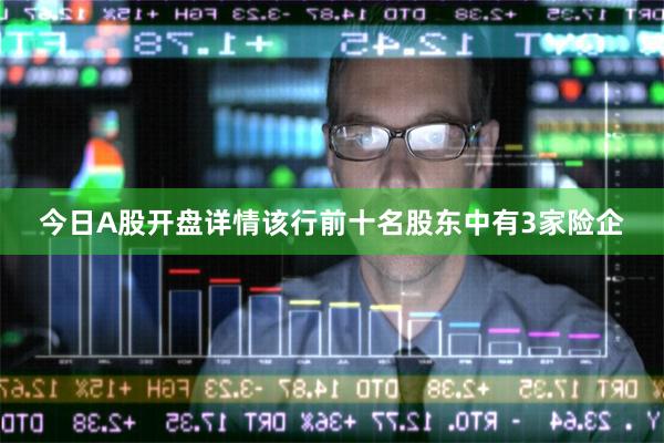 今日A股开盘详情该行前十名股东中有3家险企