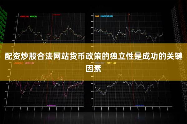 配资炒股合法网站货币政策的独立性是成功的关键因素